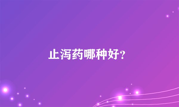 止泻药哪种好？