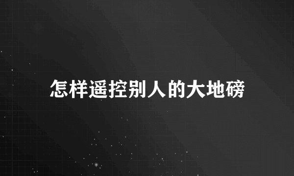 怎样遥控别人的大地磅