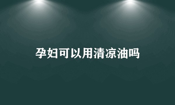 孕妇可以用清凉油吗