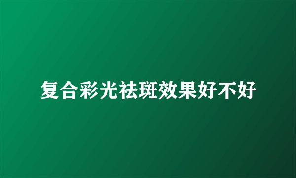 复合彩光祛斑效果好不好