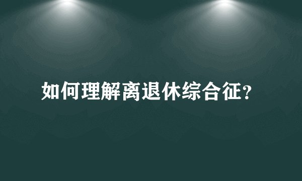 如何理解离退休综合征？