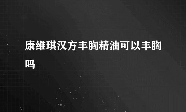 康维琪汉方丰胸精油可以丰胸吗
