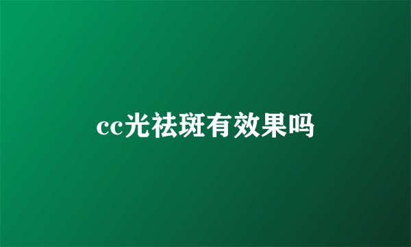 cc光祛斑有效果吗