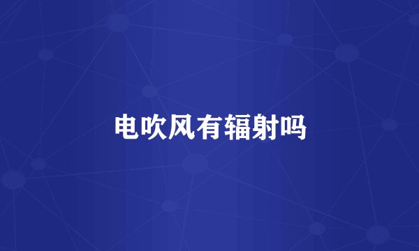 电吹风有辐射吗