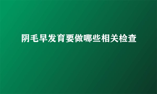 阴毛早发育要做哪些相关检查