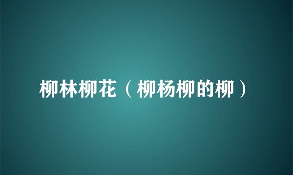 柳林柳花(柳杨柳的柳)