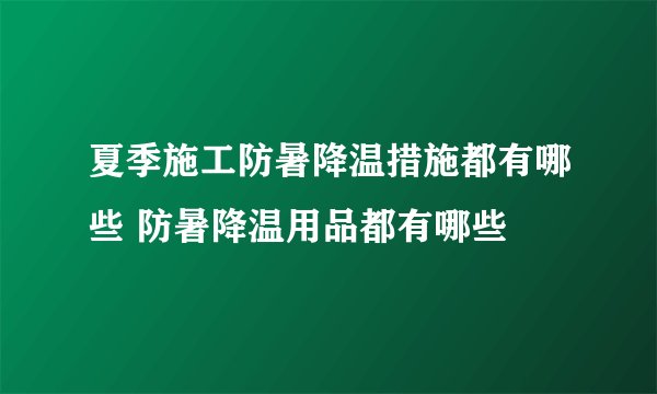 夏季施工防暑降温措施都有哪些 防暑降温用品都有哪些