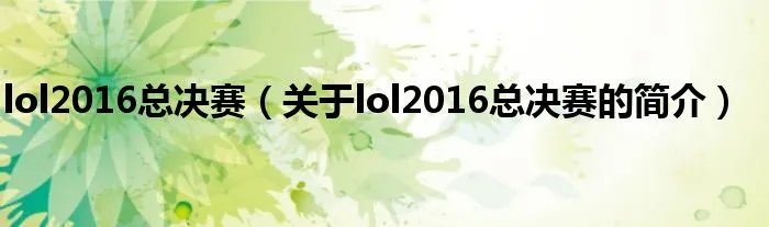 lol2016总决赛(关于lol2016总决赛的简介)
