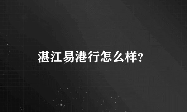 湛江易港行怎么样？