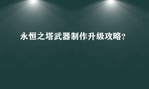 永恒之塔武器制作升级攻略?
