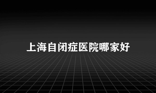 上海自闭症医院哪家好