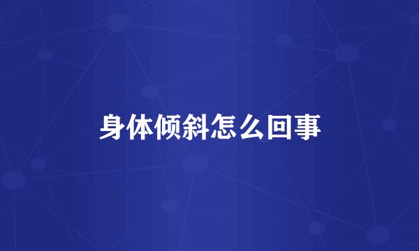 身体倾斜怎么回事