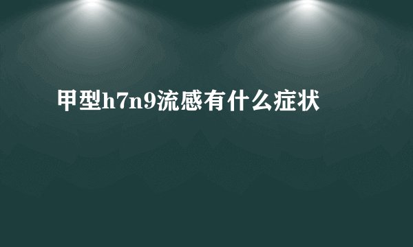甲型h7n9流感有什么症状