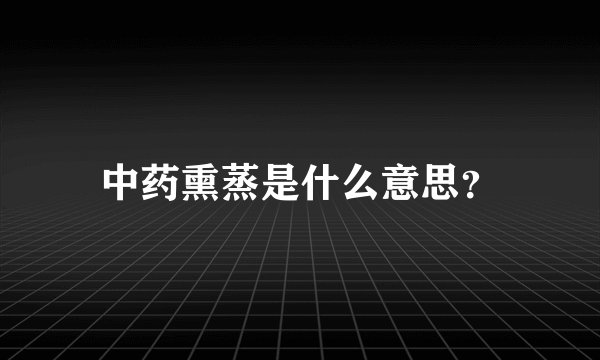 中药熏蒸是什么意思？