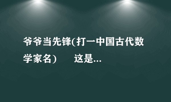 爷爷当先锋(打一中国古代数学家名) 这是什么答案?做作业急用!!