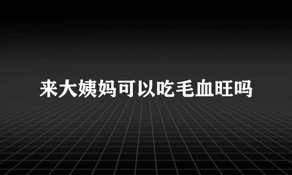 来大姨妈可以吃毛血旺吗