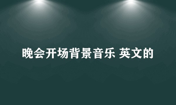 晚会开场背景音乐 英文的