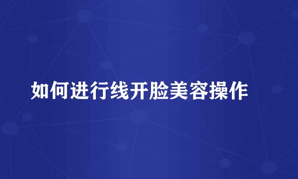 如何进行线开脸美容操作

