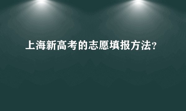 上海新高考的志愿填报方法?