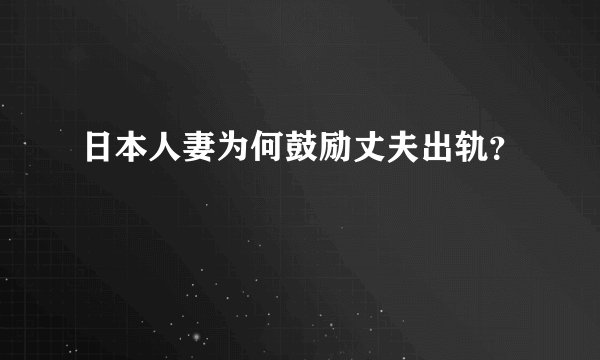 日本人妻为何鼓励丈夫出轨?