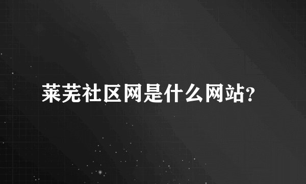 莱芜社区网是什么网站？