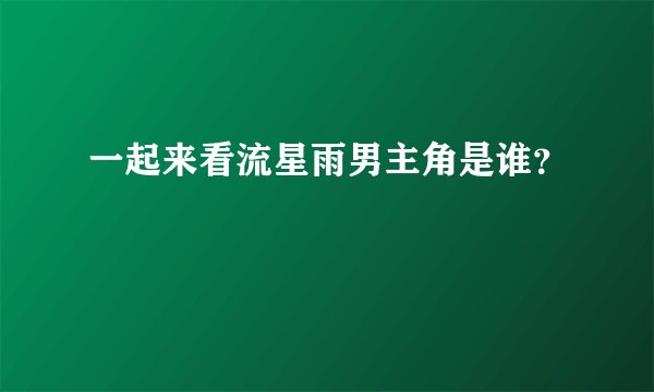 一起来看流星雨男主角是谁?