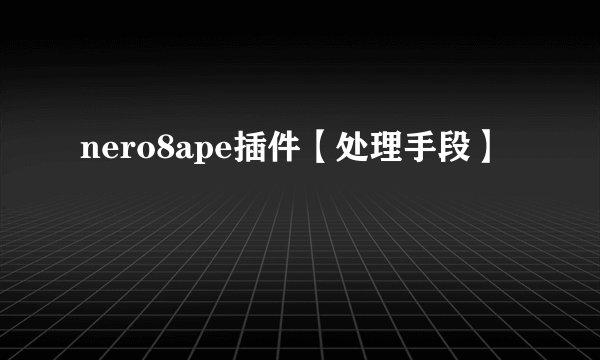 nero8ape插件【处理手段】