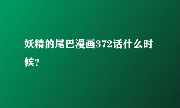 妖精的尾巴漫画372话什么时候？