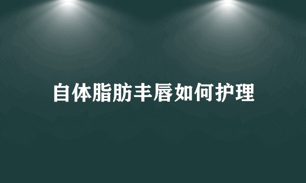 自体脂肪丰唇如何护理