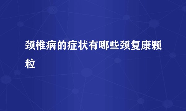 颈椎病的症状有哪些颈复康颗粒