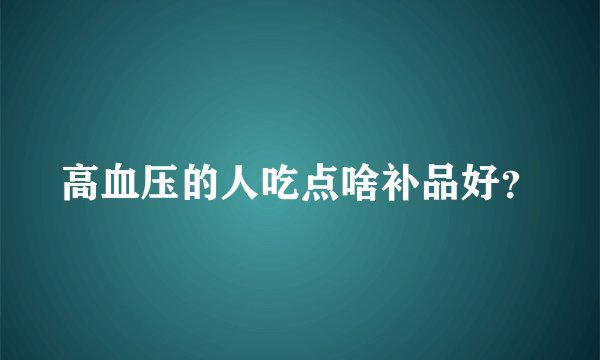 高血压的人吃点啥补品好？
