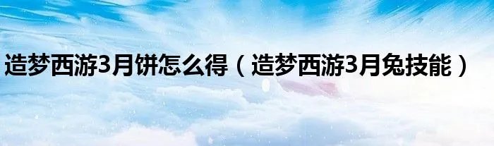造梦西游3月饼怎么得（造梦西游3月兔技能）