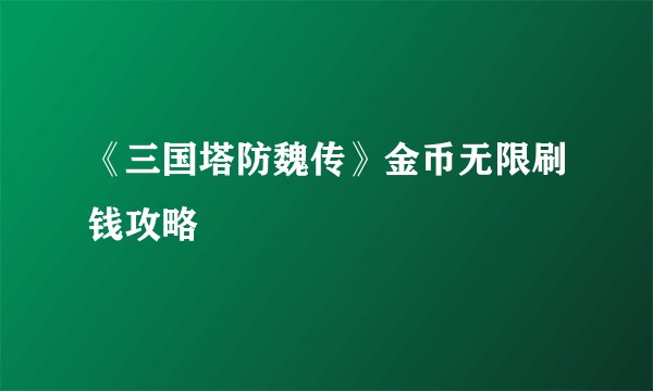 《三国塔防魏传》金币无限刷钱攻略