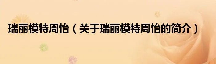 瑞丽模特周怡（关于瑞丽模特周怡的简介）