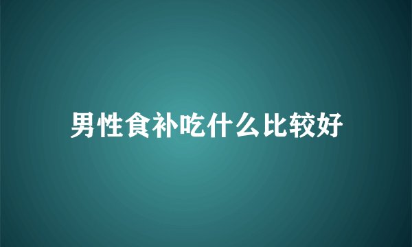 男性食补吃什么比较好