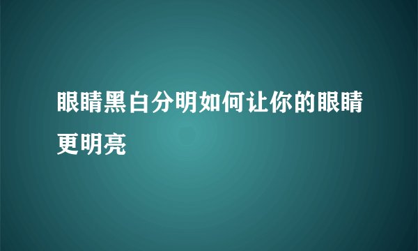 眼睛黑白分明如何让你的眼睛更明亮
