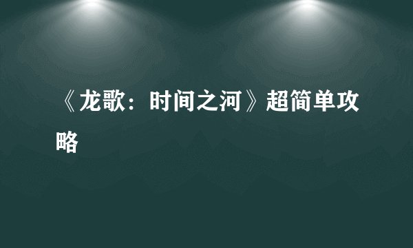 《龙歌：时间之河》超简单攻略