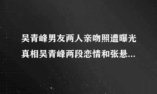 吴青峰男友两人亲吻照遭曝光真相吴青峰两段恋情和张悬田馥甄往事