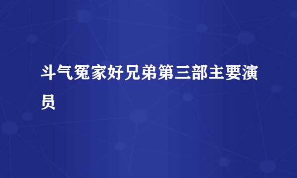 斗气冤家好兄弟第三部主要演员