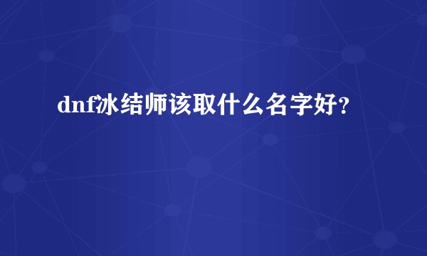 dnf冰结师该取什么名字好？