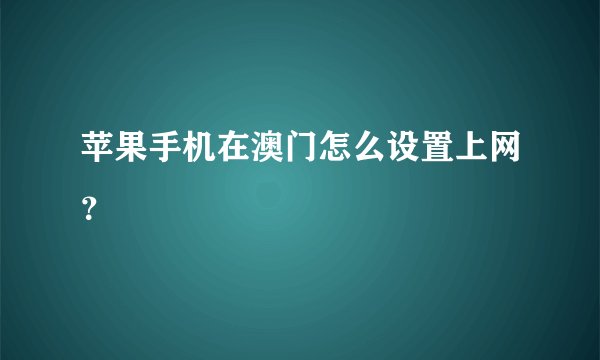 苹果手机在澳门怎么设置上网？