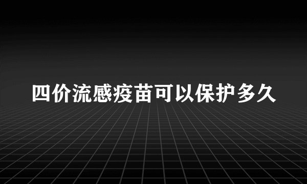 四价流感疫苗可以保护多久
