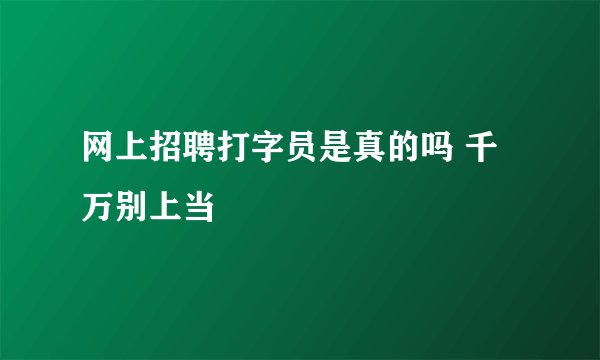网上招聘打字员是真的吗 千万别上当