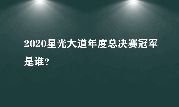 2020星光大道年度总决赛冠军是谁?