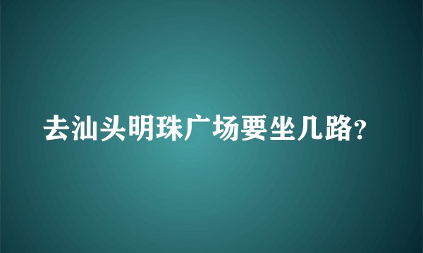 去汕头明珠广场要坐几路？