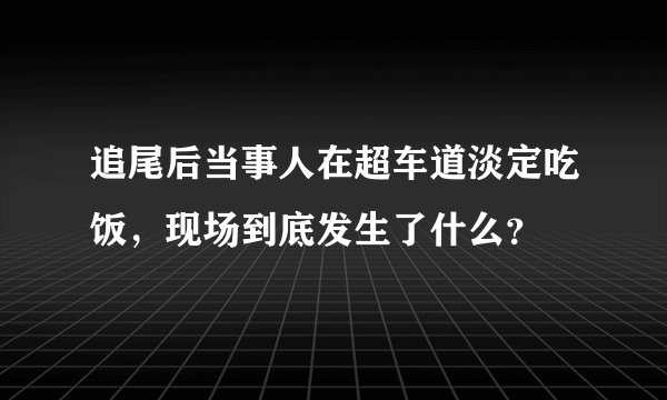 追尾后当事人在超车道淡定吃饭，现场到底发生了什么？