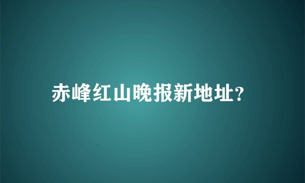 赤峰红山晚报新地址？