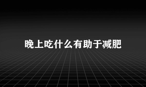 晚上吃什么有助于减肥