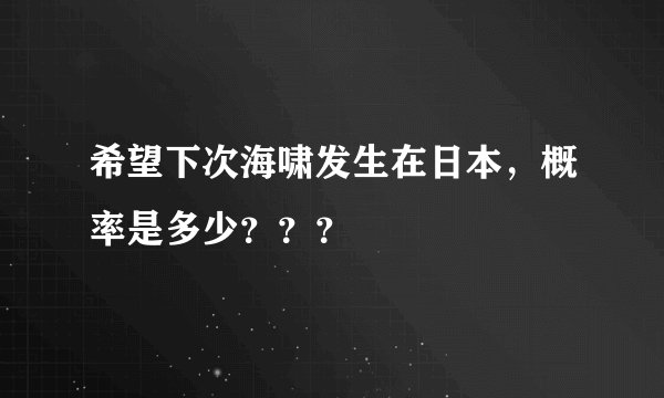 希望下次海啸发生在日本，概率是多少？？？