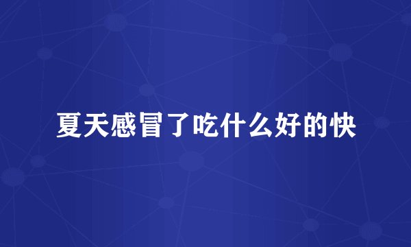 夏天感冒了吃什么好的快